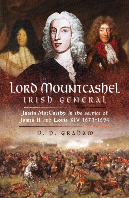 Lord Mountcashel, Irish General : Justin MacCarthy in the Service of James II and Louis XIV, 1673-1694, EPUB eBook
