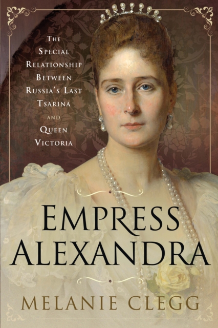 Empress Alexandra : The Special Relationship Between Russia's Last Tsarina and Queen Victoria, PDF eBook