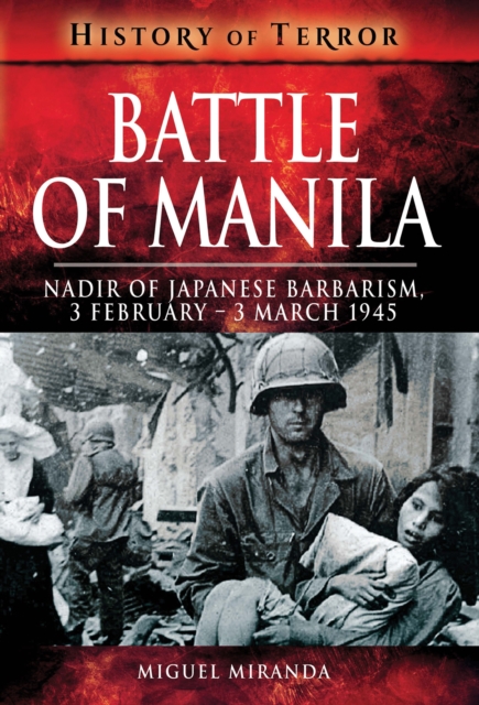 Battle of Manila : Nadir of Japanese Barbarism, 3 February-3 March 1945, EPUB eBook