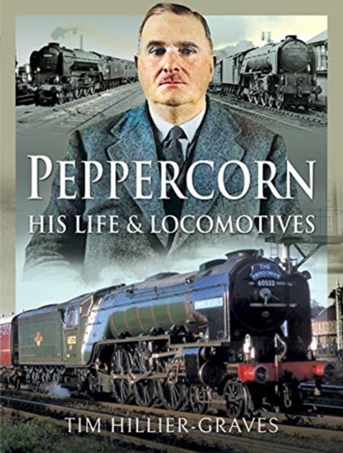 Peppercorn, His Life and Locomotives, Hardback Book