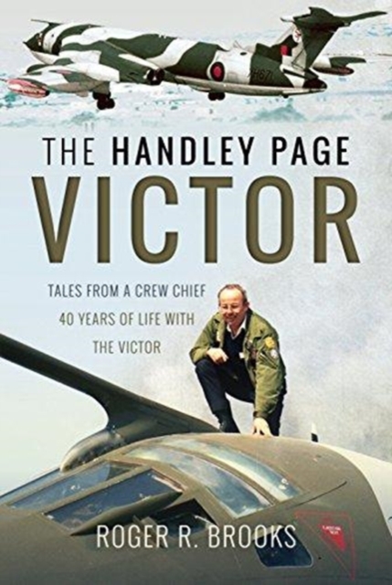The Handley Page Victor : Tales from a Crew Chief - 40 Years of Life with the Victor, Hardback Book