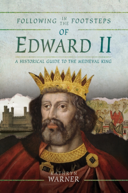 Following in the Footsteps of Edward II : A Historical Guide to the Medieval King, EPUB eBook