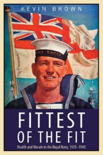 Fittest of the Fit : Health and Morale in the Royal Navy, 1939-1945, Hardback Book