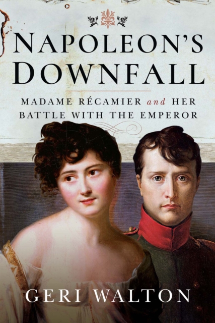 Napoleon's Downfall : Madame Recamier and Her Battle with the Emperor, EPUB eBook