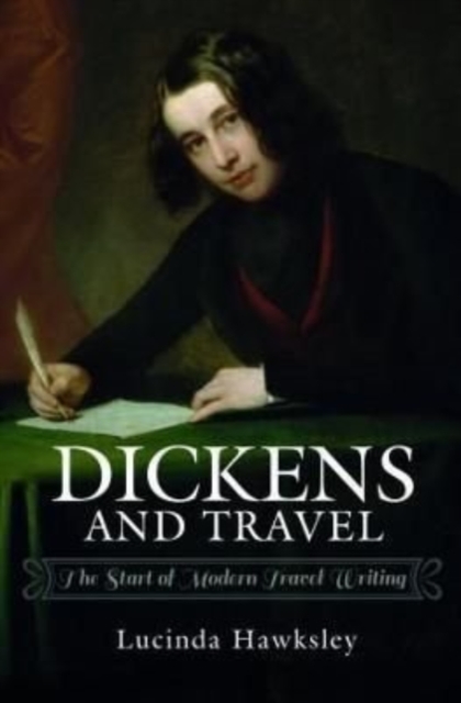 Dickens and Travel : The Start of Modern Travel Writing, Hardback Book