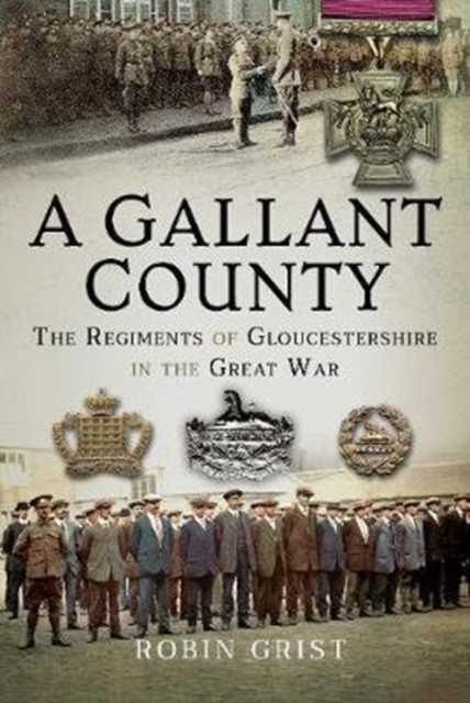 A Gallant County : The Regiments of Gloucestershire in the Great War, Hardback Book