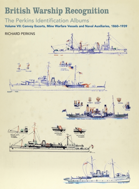 British Warship Recognition: The Perkins Identification Albums : Volume VII: Convoy Escorts, Mine Warfare Vessels and Naval Auxiliaries, 1860-1939, EPUB eBook
