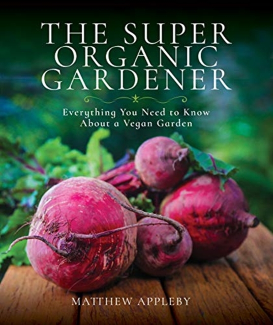 The Super Organic Gardener : Everything You Need to Know About a Vegan Garden, Paperback / softback Book
