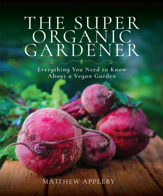 The Super Organic Gardener : Everything You Need to Know About a Vegan Garden, EPUB eBook