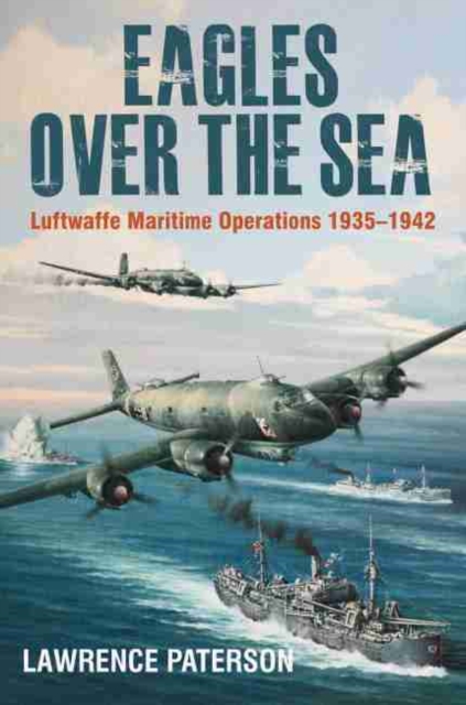 Eagles over the Sea, 1935-42 : Luftwaffe Maritime Operations 1939-1942, Hardback Book