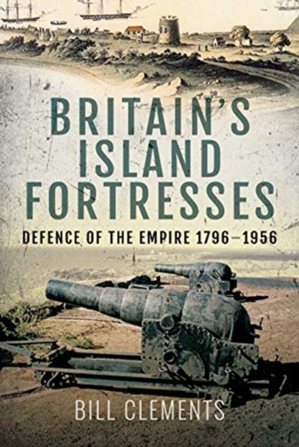 Britain's Island Fortresses : Defence of the Empire 1796-1956, Hardback Book