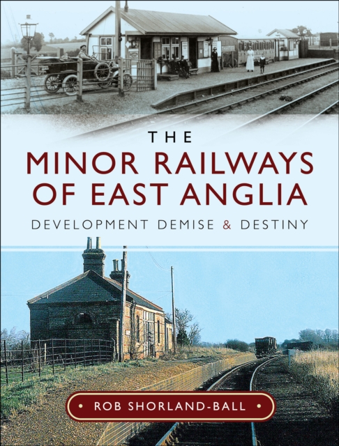 The Minor Railways of East Anglia : Development Demise and Destiny, PDF eBook