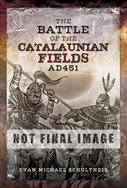 The Battle of the Catalaunian Fields AD451 : Flavius Aetius, Attila the Hun and the Transformation of Gaul, Hardback Book