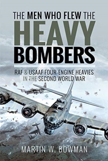 The Men Who Flew the Heavy Bombers : RAF and USAAF Four-Engine Heavies in the Second World War, Hardback Book