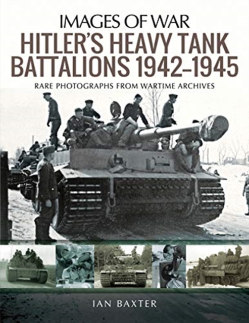 Hitler's Heavy Tiger Tank Battalions 1942-1945 : Rare Photographs from Wartime Archives, Paperback / softback Book