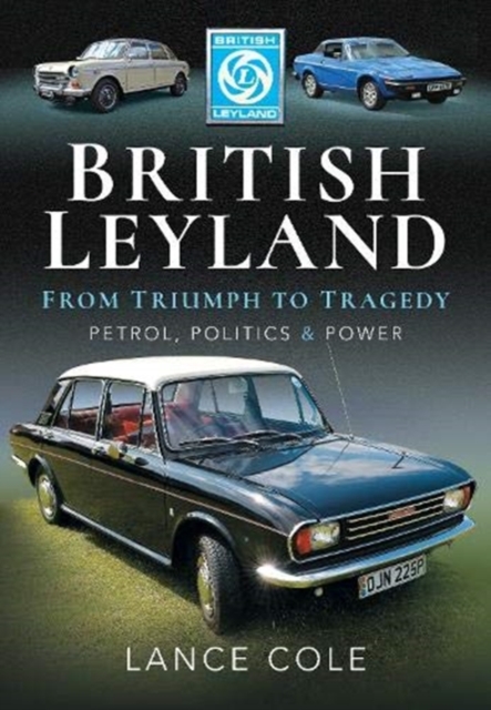 British Leyland : From Triumph to Tragedy. Petrol, Politics and Power, Hardback Book