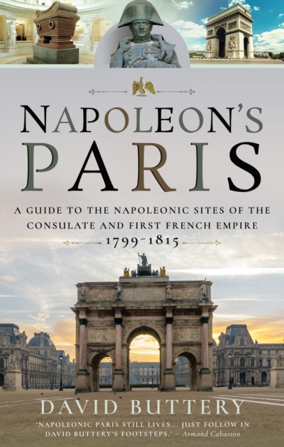 Napoleon's Paris : A Guide to the Napoleonic Sites of the Consulate and First French Empire 1799-1815, EPUB eBook