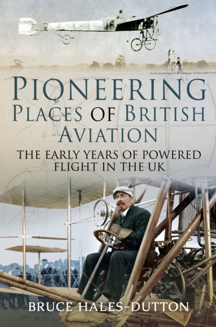 Pioneering Places of British Aviation : The Early Years of Powered Flight in the UK, EPUB eBook