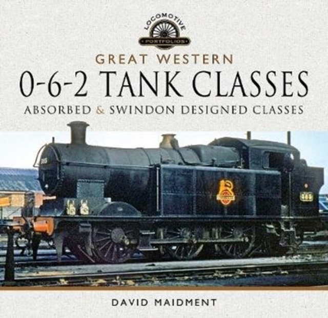 Great Western, 0-6-2 Tank Classes : Absorbed and Swindon Designed Classes, Hardback Book