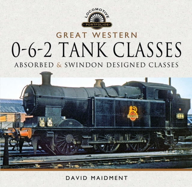 Great Western, 0-6-2 Tank Classes : Absorbed & Swindon Designed Classes, PDF eBook