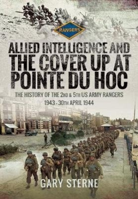 Allied Intelligence and the Cover Up at Pointe Du Hoc : The History of the 2nd & 5th US Army Rangers, 1943 - 30th April 1944, Hardback Book