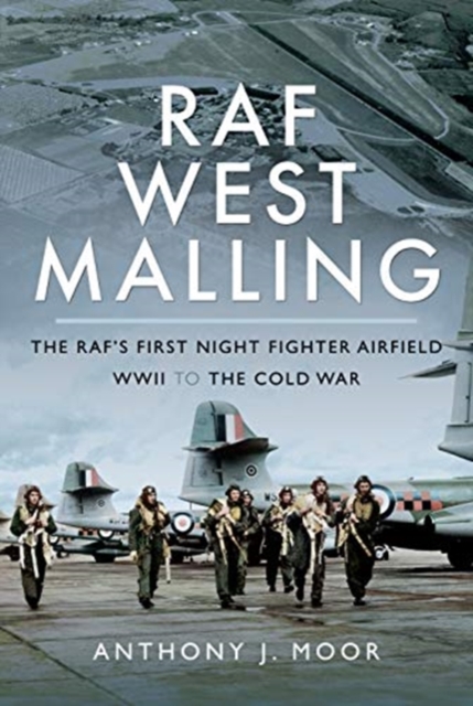 RAF West Malling : The RAF's First Night Fighter Airfield - WWII to the Cold War, Hardback Book