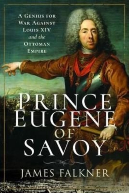 Prince Eugene of Savoy : A Genius for War Against Louis XIV and the Ottoman Empire, Hardback Book