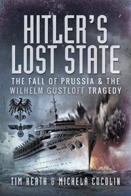 Hitler's Lost State : The Fall of Prussia and the Wilhelm Gustloff Tragedy, Hardback Book