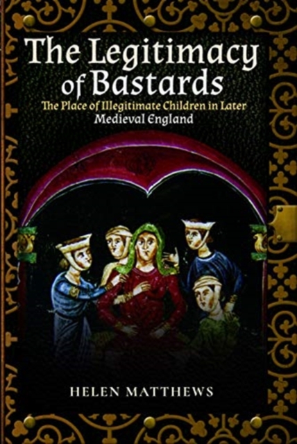 The Legitimacy of Bastards : The Place of Illegitimate Children in Later Medieval England, Paperback / softback Book
