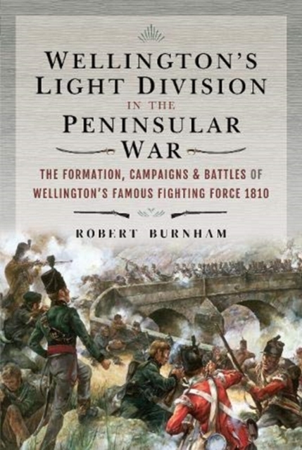 Wellington's Light Division in the Peninsular War : The Formation of Wellington's Famous Fighting Force, 1810, Hardback Book