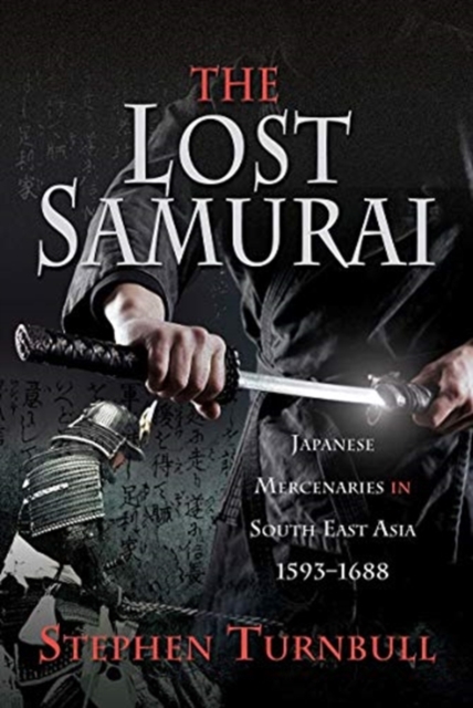 The Lost Samurai : Japanese Mercenaries in South East Asia, 1593-1688, Hardback Book