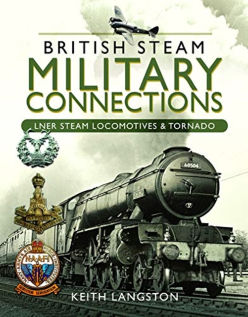 British Steam Military Connections : LNER Steam Locomotives & Tornado, Hardback Book
