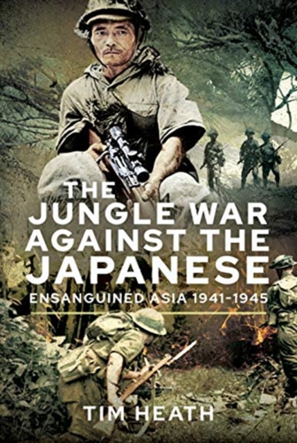 The Jungle War Against the Japanese : Ensanguined Asia, 1941-1945, Hardback Book