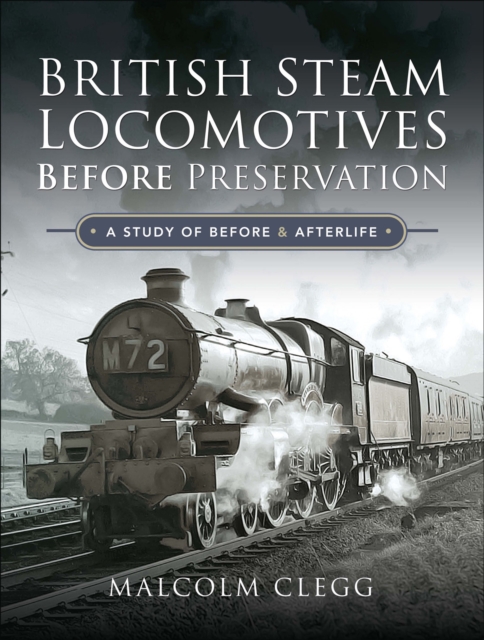 British Steam Locomotives Before Preservation : A Study of Before & Afterlife, PDF eBook
