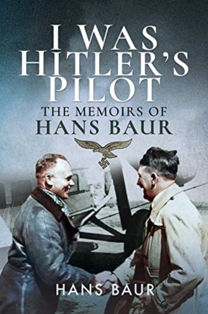 I Was Hitler's Pilot : The Memoirs of Hans Baur, Paperback / softback Book