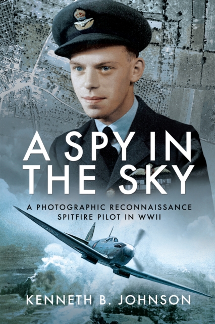 A Spy in the Sky : A Photographic Reconnaissance Spitfire Pilot in WWII, EPUB eBook