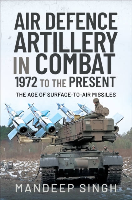 Air Defence Artillery in Combat, 1972 to the Present : The Age of Surface-to-Air Missiles, PDF eBook