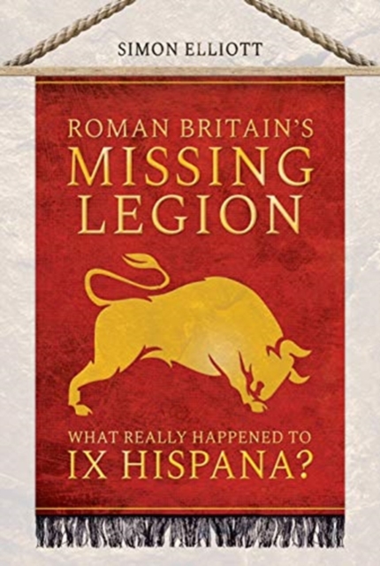 Roman Britain's Missing Legion : What Really Happened to IX Hispana?, Hardback Book