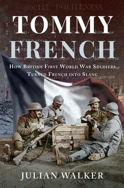 Tommy French : How British First World War Soldiers Turned French into Slang, EPUB eBook
