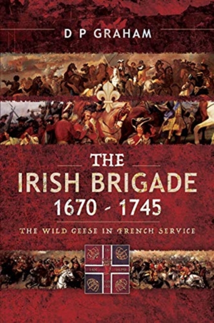 The Irish Brigade 1670-1745 : The Wild Geese in French Service, Paperback / softback Book