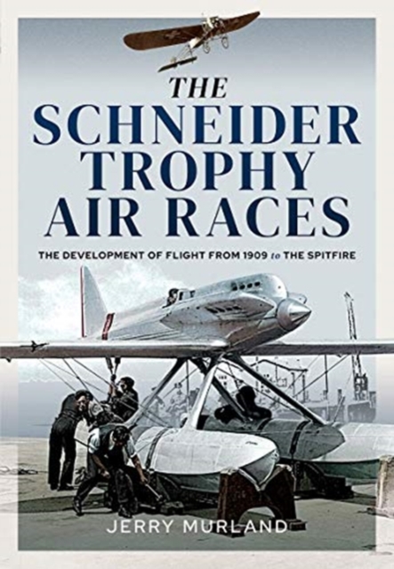 The Schneider Trophy Air Races : The Development of Flight from 1909 to the Spitfire, Hardback Book