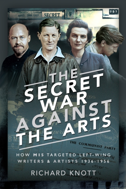 The Secret War Against the Arts : How MI5 Targeted Left-Wing Writers and Artists, 1936-1956, EPUB eBook