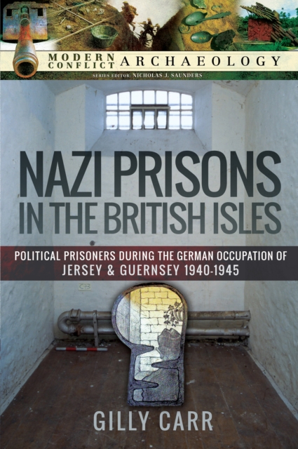 Nazi Prisons in the British Isles : Political Prisoners during the German Occupation of Jersey and Guernsey, 1940-1945, EPUB eBook