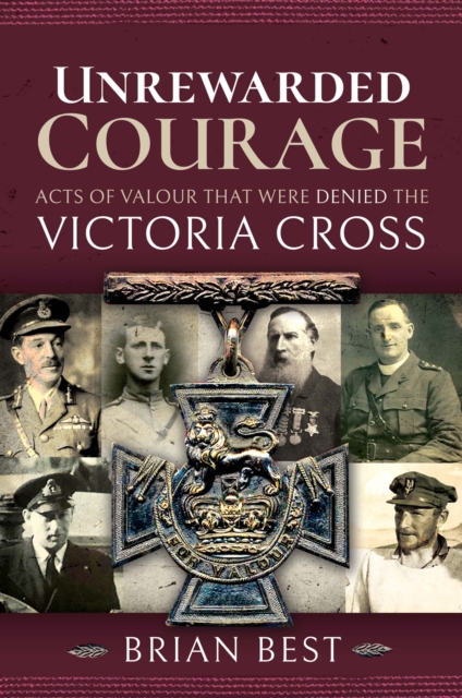 Unrewarded Courage : Acts of Valour that Were Denied the Victoria Cross, EPUB eBook
