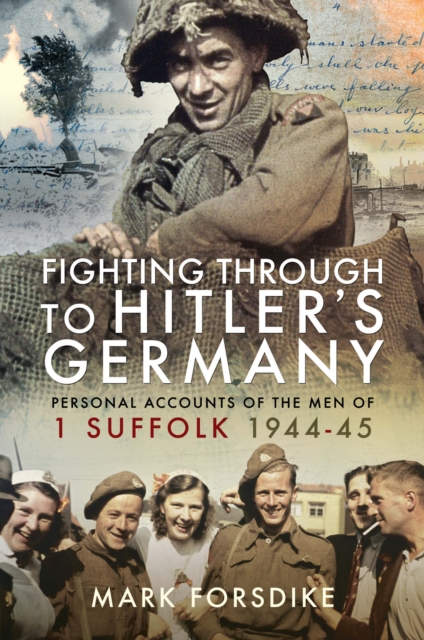 Fighting Through to Hitler's Germany : Personal Accounts of the Men of 1 Suffolk 1944-45, PDF eBook