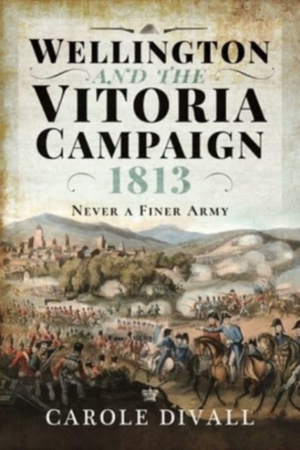 Wellington and the Vitoria Campaign 1813 : Never a Finer Army, Hardback Book