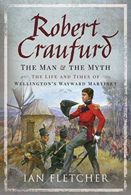 Robert Craufurd: The Man and the Myth : The Life and Times of Wellington's Wayward Martinet, Hardback Book