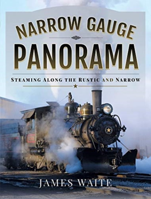 Narrow Gauge Panorama : Steaming Along the Rustic and Narrow, Hardback Book
