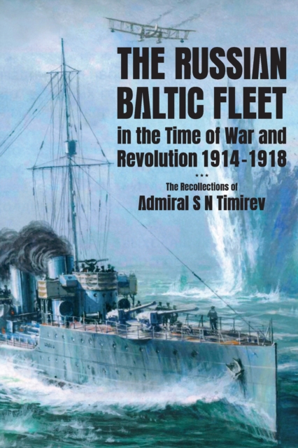 The Russian Baltic Fleet in the Time of War and Revolution, 1914-1918 : The Recollections of Admiral S N Timiryov, EPUB eBook