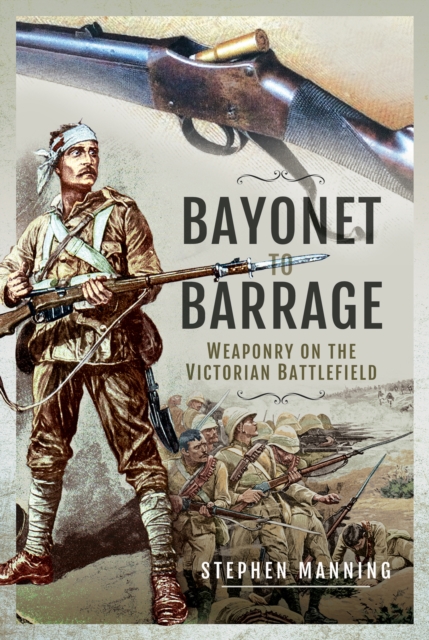 Bayonet to Barrage : Weaponry on the Victorian Battlefield, PDF eBook